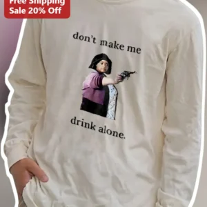 Don't Make Me Drink Alone Long Sleeve Tee Funny Ma Movie Meme Shirt Gift for Women available at our Los Angeles warehouse
