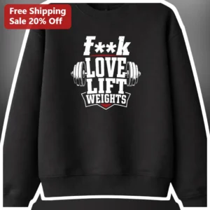 F**K LOVE LIFT WEIGHTS Sweatshirt Gym Motivation Crewneck for Weightlifters available at our Los Angeles warehouse