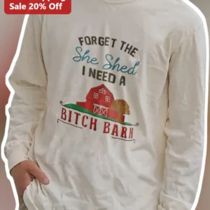 Forget The She Shed I Need A Bitch Barn Sweatshirt Funny Farmhouse Country Humor Gift For Women available at our Los Angeles warehouse