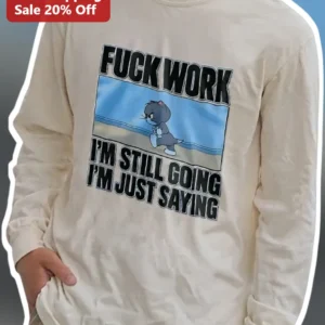 Fuck Work I'm Still Going I'm Just Saying Tom Cat Long Sleeve Shirt available at our Los Angeles warehouse