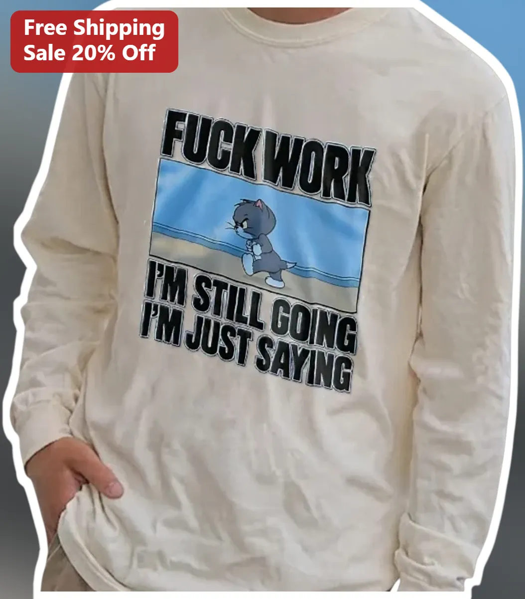 Fuck Work I'm Still Going I'm Just Saying Tom Cat Long Sleeve Shirt available at our Los Angeles warehouse