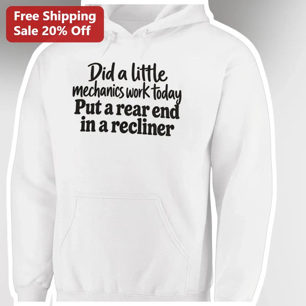 Funny Mechanic Hoodie Did A Little Mechanics Work Today Put — Los Angeles Funny Mechanic Hoodie Did A Little Mechanics Work Today Put A Rear End In A Recliner Garage Humor Gi available at our Los Angeles warehouse