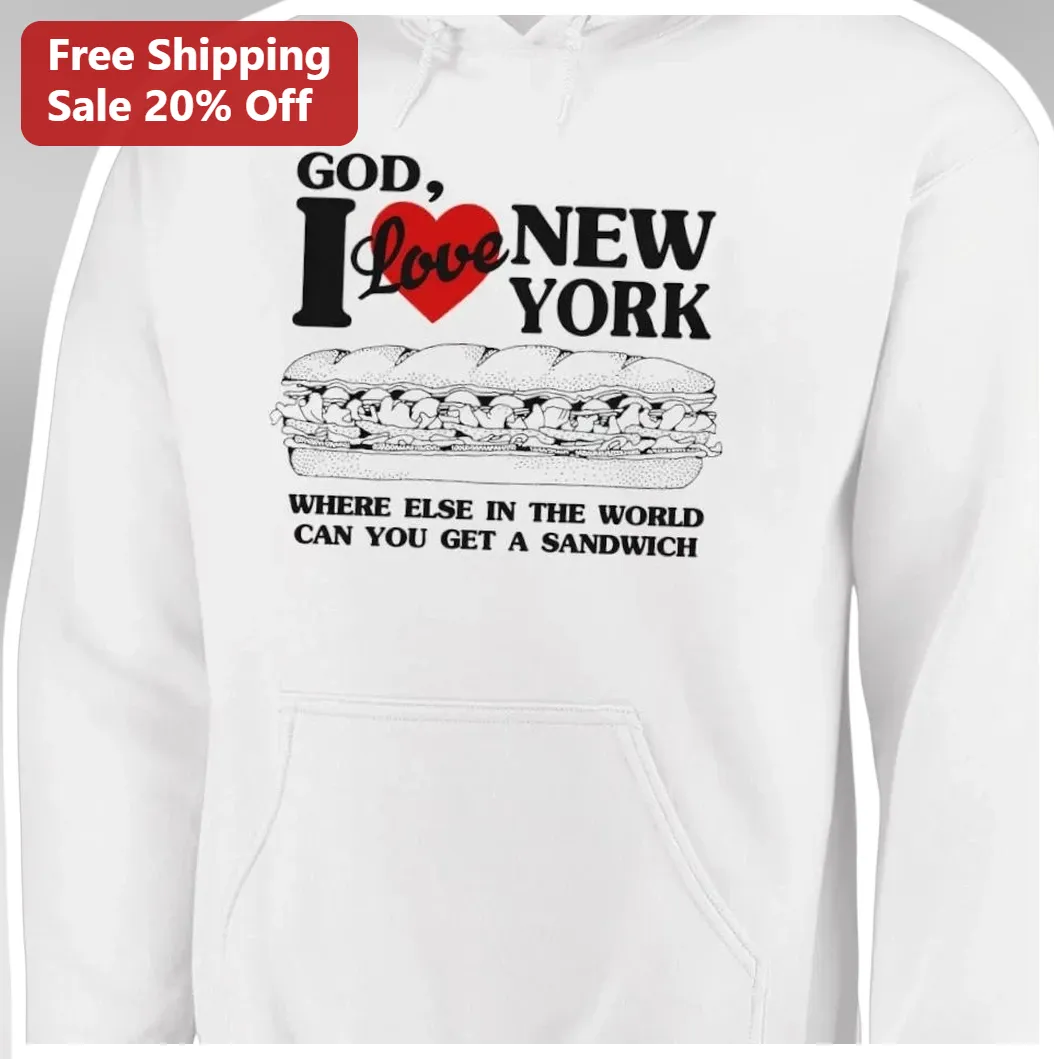 God I Love New York Where Else Can You Get A Sandwich Hoodie — Los Angeles God I Love New York Where Else Can You Get A Sandwich Hoodie available at our Los Angeles warehouse