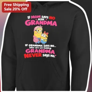 Grandma Never Says No If Mom Says No Ask Grandma Minions Hoodie Funny Grandmother Gift available at our Los Angeles warehouse