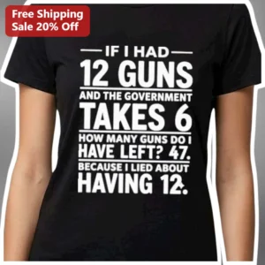 Gun Math Joke Tee If I Had 12 Guns Government Takes 6 Funny Political Satire Graphic Shirt available at our Los Angeles warehouse