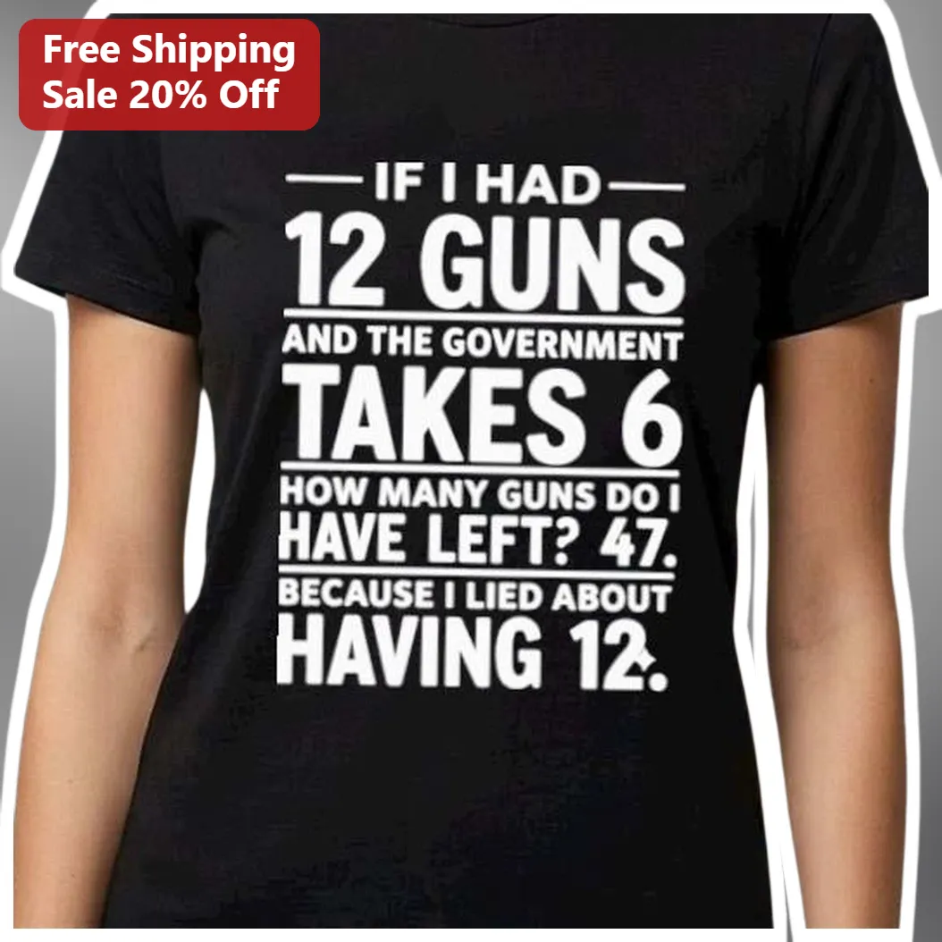 Gun Math Joke Tee If I Had 12 Guns Government Takes 6 Funny — Los Angeles Gun Math Joke Tee If I Had 12 Guns Government Takes 6 Funny Political Satire Graphic Shirt available at our Los Angeles warehouse