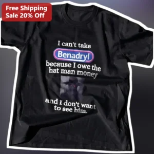 I Can't Take Benadryl Because I Owe The Hat Man Money And I Don't Want To See Him Funny Meme Tee available at our Los Angeles warehouse