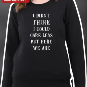 I Didn't Think I Could Care Less But Here We Are Funny Quote Sweatshirt for Women Sarcastic Crewneck available at our Los Angeles warehouse