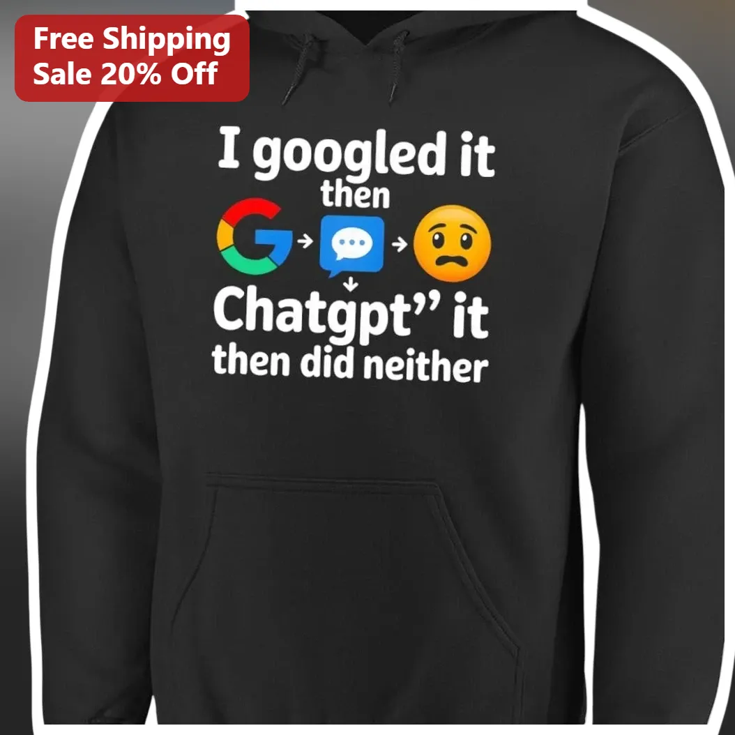 I Googled It Then Chatgpt' It Then Did Neither Hoodie Funny — Los Angeles I Googled It Then Chatgpt' It Then Did Neither Hoodie Funny AI Tech Humor Gift available at our Los Angeles warehouse