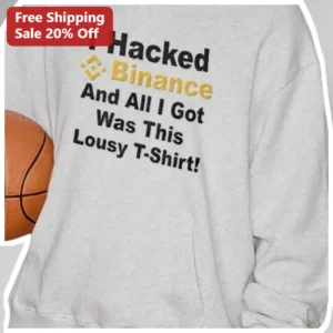 I Hacked Binance And All I Got Was This Lousy T-Shirt Crypto Hacker Humor Sweatshirt available at our Los Angeles warehouse