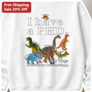 I Have A PHD A Pretty Huge Dinosaur Sweatshirt Funny PhD Joke Graduation Gift For Paleontologists An available at our Los Angeles warehouse