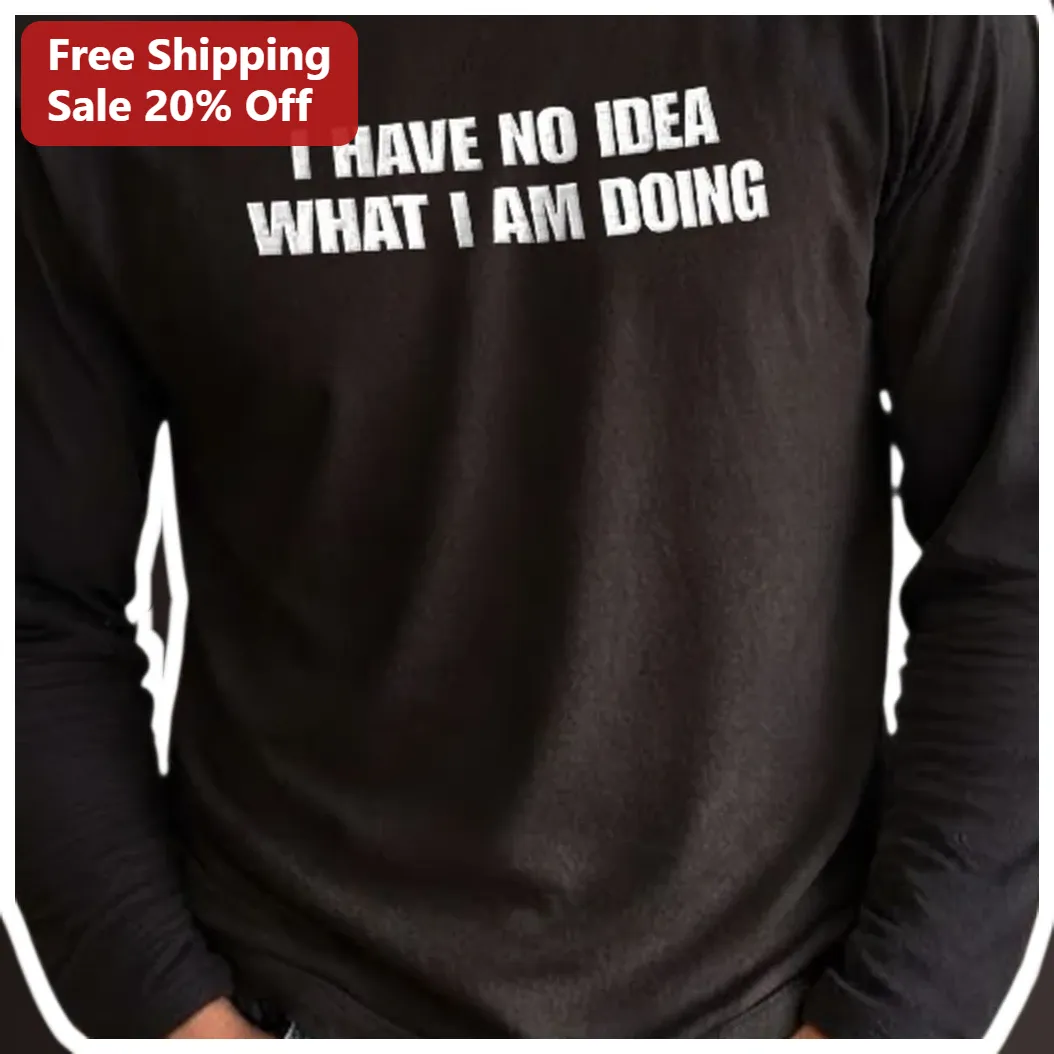 I Have No Idea What I Am Doing Tee Funny Sarcastic Slogan Sh — Los Angeles I Have No Idea What I Am Doing Tee Funny Sarcastic Slogan Shirt for Men Women available at our Los Angeles warehouse