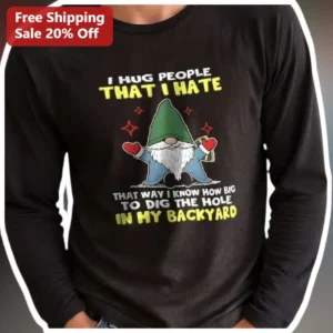 I Hug People That I Hate Long Sleeve Tee Funny Sarcasm Dark Humor Gift available at our Los Angeles warehouse