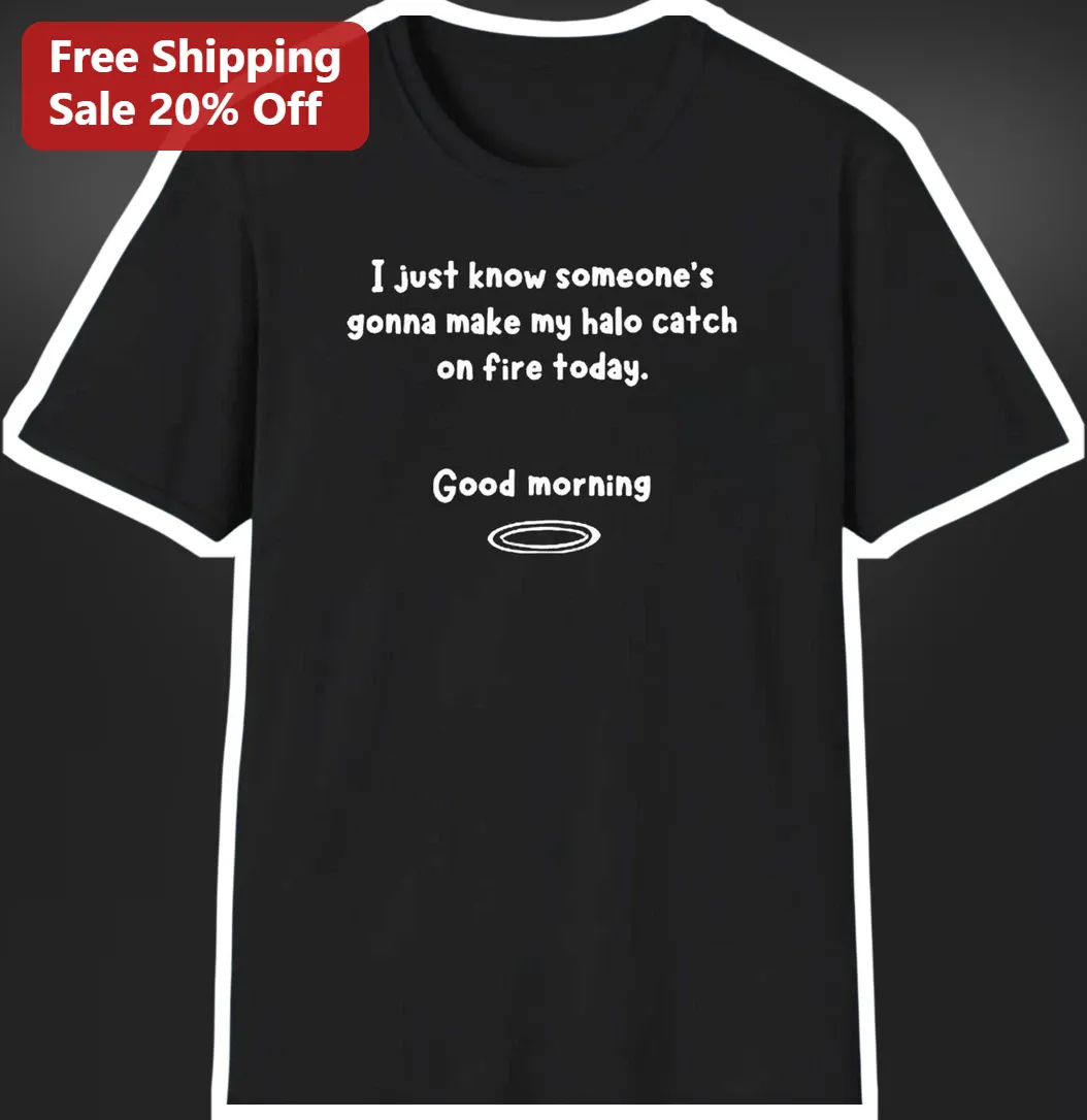I Just Know Someone's Gonna Make My Halo Catch On Fire Today Good Morning Sarcastic Christian Humor available at our Los Angeles warehouse