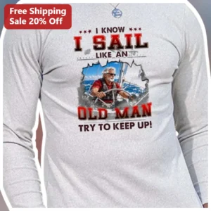 I Know I Sail Like An Old Man Try To Keep Up Funny Sailing Long Sleeve Tee available at our Los Angeles warehouse
