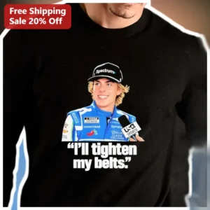 I'll Tighten My Belts Connor Zilisch NASCAR Quote Sweatshirt available at our Los Angeles warehouse