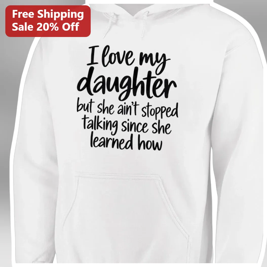 I Love My Daughter But She Ain't Stopped Talking Since She Learned How Hoodie Funny Mom Gift available at our Los Angeles warehouse