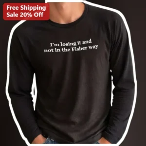 I’m Losing It And Not In The Fisher...