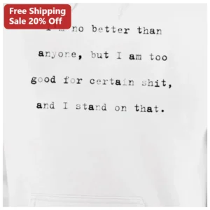 I'm No Better Than Anyone But I Am Too Good For Certain Shit Hoodie available at our Los Angeles warehouse