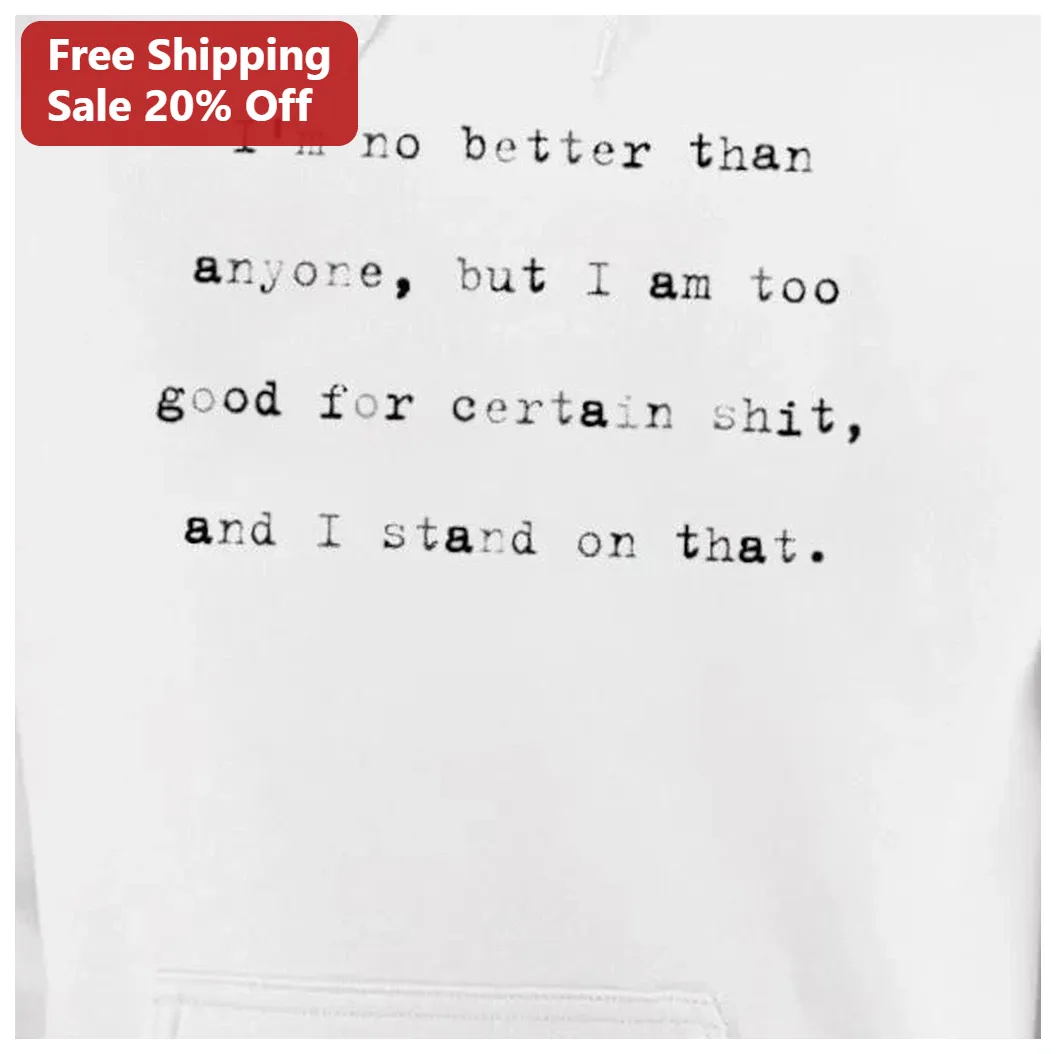 I'm No Better Than Anyone But I Am Too Good For Certain Shit — Los Angeles I'm No Better Than Anyone But I Am Too Good For Certain Shit Hoodie available at our Los Angeles warehouse