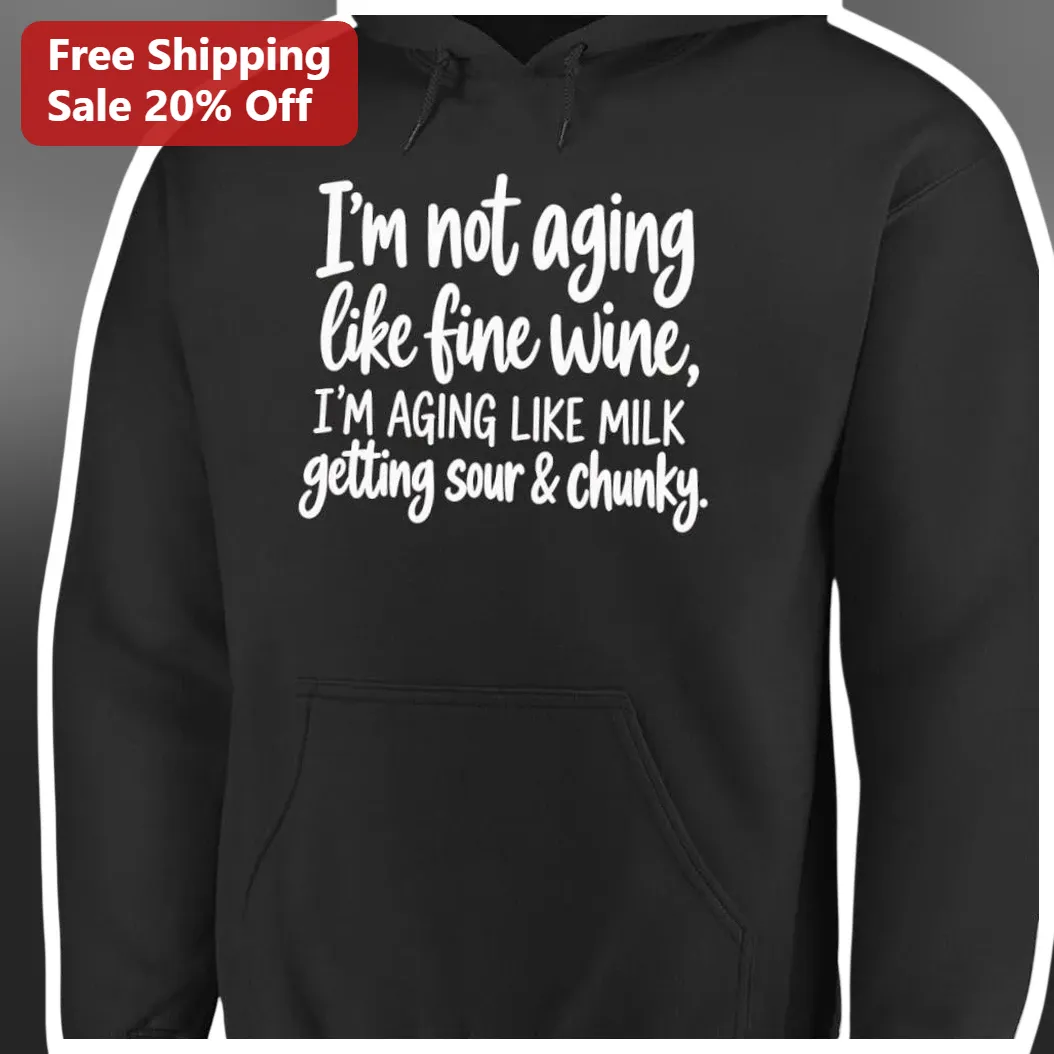 I'm Not Aging Like Fine Wine I'M AGING LIKE MILK Getting Sou — Los Angeles I'm Not Aging Like Fine Wine I'M AGING LIKE MILK Getting Sour Chunky Funny Hoodie available at our Los Angeles warehouse