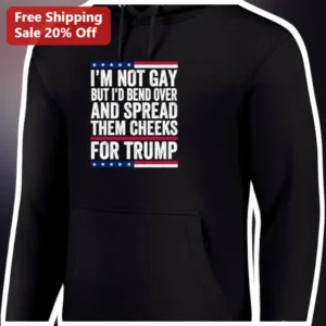 I'm Not Gay But I'd Bend Over And Spread Them Cheeks For Trump Hoodie available at our Los Angeles warehouse