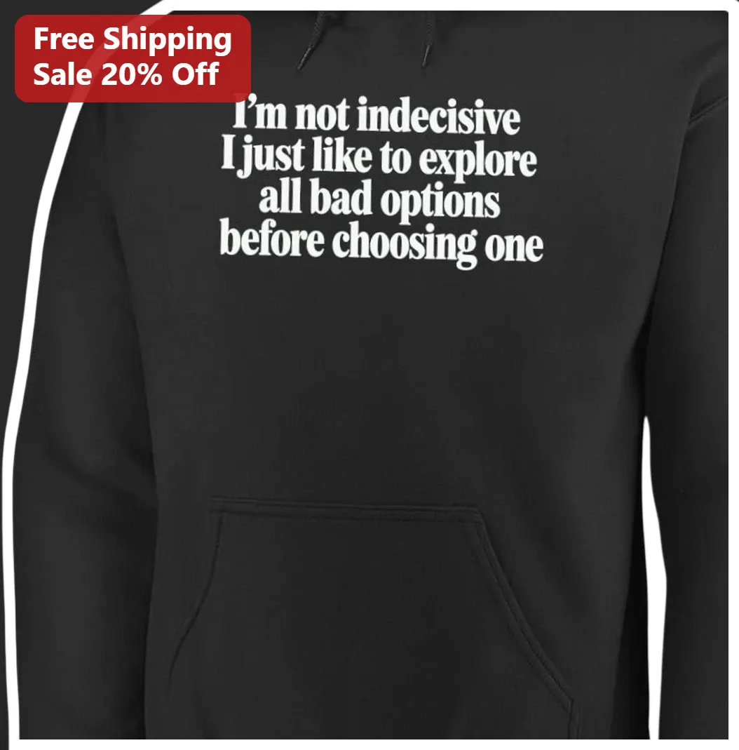 I'm Not Indecisive I Just Like To Explore All Bad Options Before Choosing One Funny Sarcastic Hoodie available at our Los Angeles warehouse