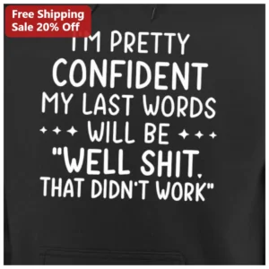 I'M PRETTY CONFIDENT MY LAST WORDS WILL BE WELL SHIT THAT DIDN'T WORK Funny Sarcastic Hoodie available at our Los Angeles warehouse