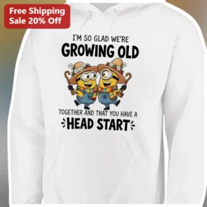 I'm So Glad We're Growing Old Together And That You Have A Head Start Minions Hoodie Funny Anniversa available at our Los Angeles warehouse