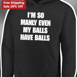 I'M SO MANLY EVEN MY BALLS HAVE BALLS Funny Hoodie for Men available at our Los Angeles warehouse