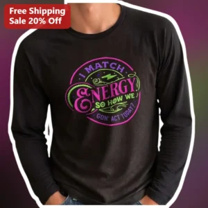 I Match Energy So How We Gon Act Today Long Sleeve Tee Funny Attitude Graphic Shirt available at our Los Angeles warehouse