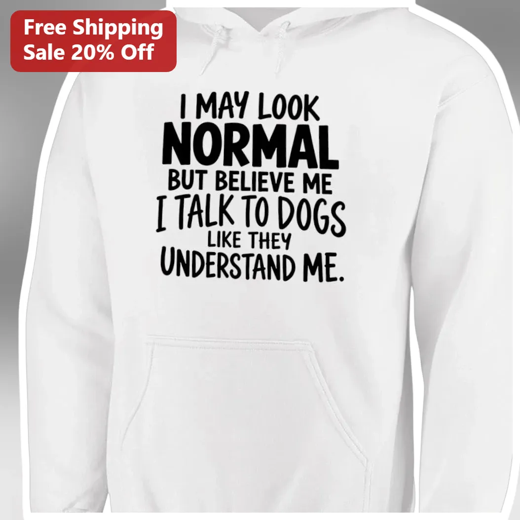 I May Look Normal But I Talk To Dogs Like They Understand Me — Los Angeles I May Look Normal But I Talk To Dogs Like They Understand Me Hoodie Funny Dog Lover Gift available at our Los Angeles warehouse