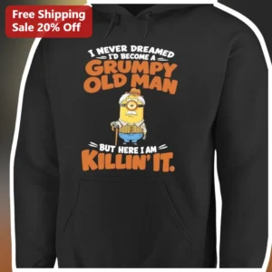I Never Dreamed I'd Become A Grumpy Old Man But Here I Am Killin It Minion Hoodie Funny Gift For Dad available at our Los Angeles warehouse