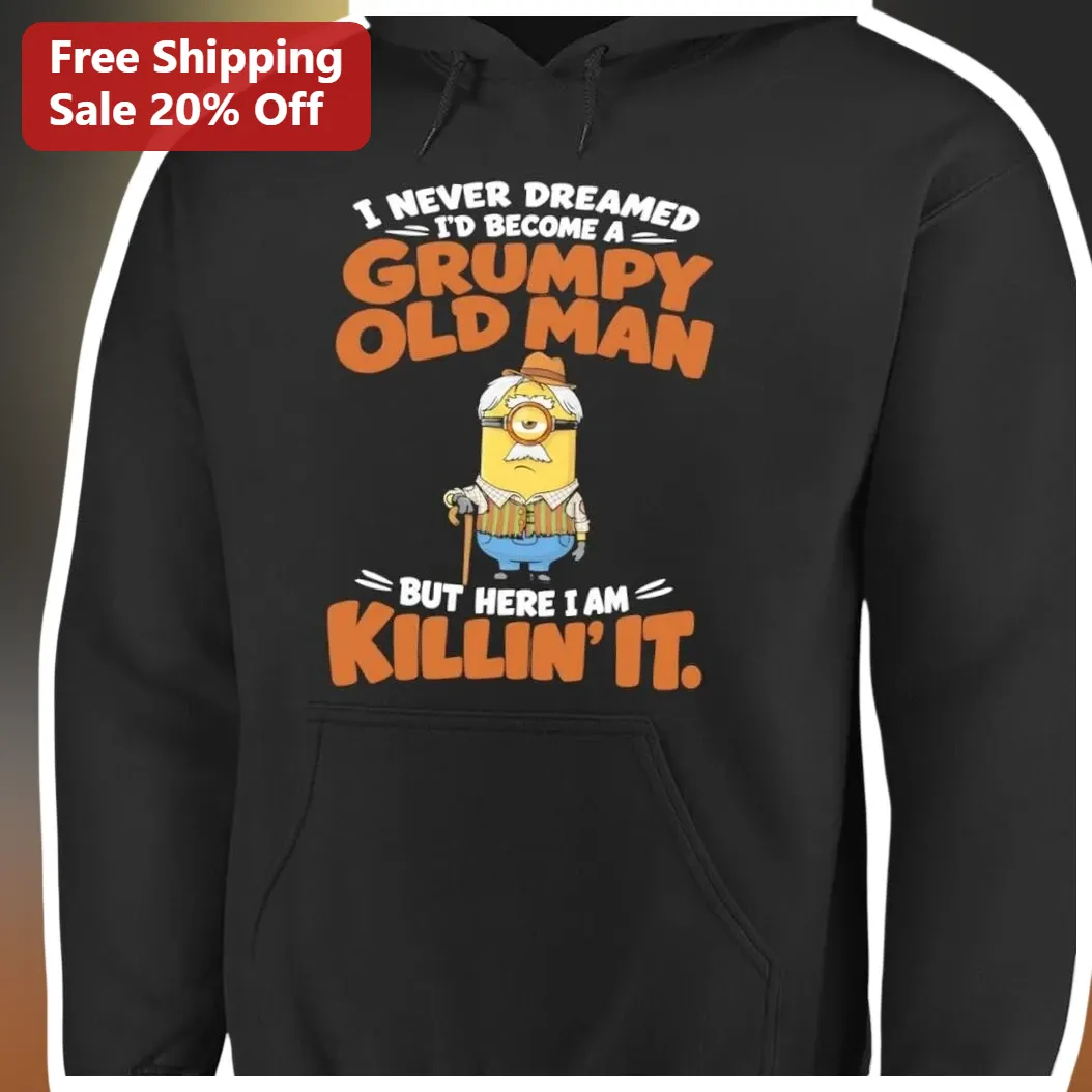 I Never Dreamed I'd Become A Grumpy Old Man But Here I Am Killin It Minion Hoodie Funny Gift For Dad available at our Los Angeles warehouse