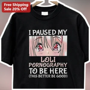 I Paused My Loli Pornography To Be Here Anime Meme Tee available at our Los Angeles warehouse