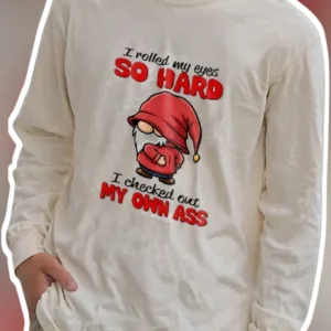 I Rolled My Eyes So Hard I Checked Out My Own Ass Funny Gnome Long Sleeve Shirt Sarcastic Gag Gift available at our Los Angeles warehouse