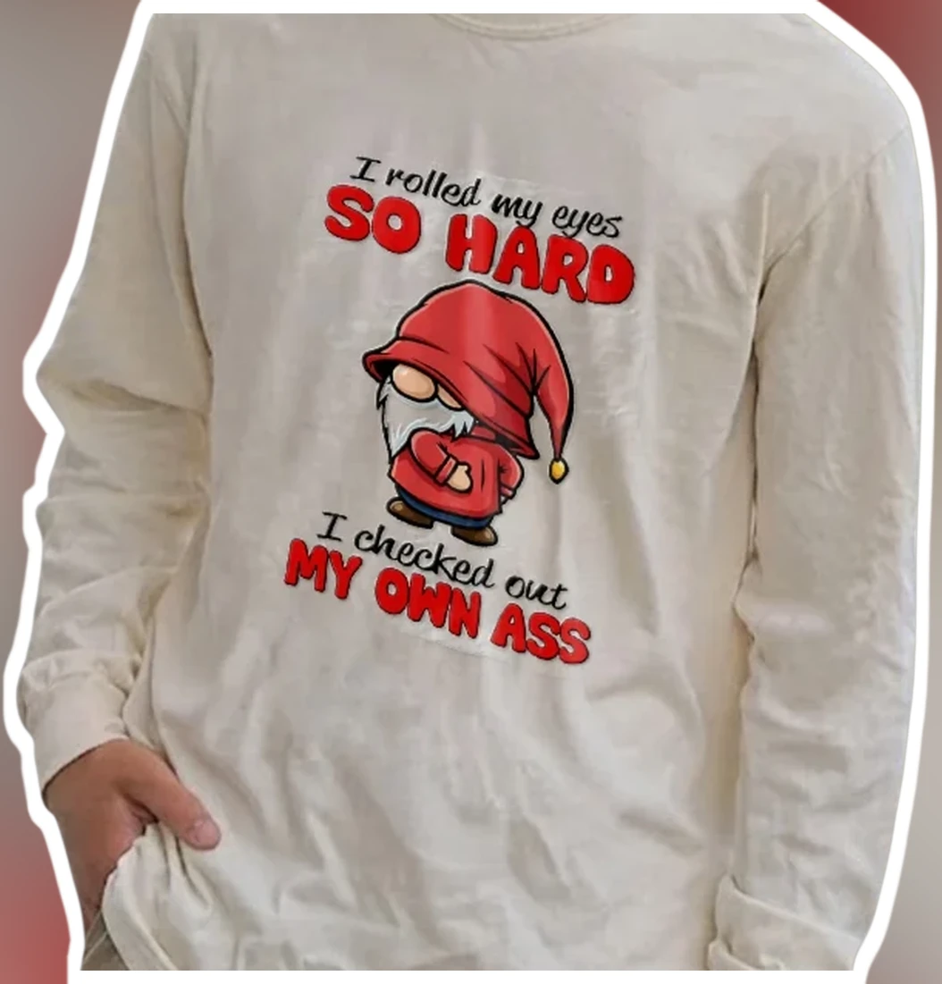 I Rolled My Eyes So Hard I Checked Out My Own Ass Funny Gnom — Los Angeles I Rolled My Eyes So Hard I Checked Out My Own Ass Funny Gnome Long Sleeve Shirt Sarcastic Gag Gift available at our Los Angeles warehouse