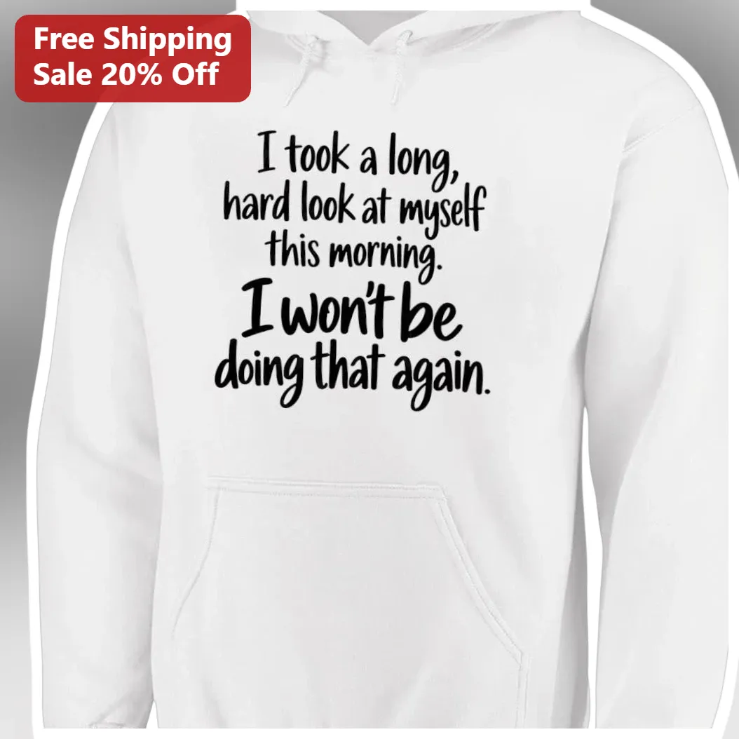 I Took a Long Hard Look at Myself Funny Quote Hoodie — Los Angeles I Took a Long Hard Look at Myself Funny Quote Hoodie available at our Los Angeles warehouse