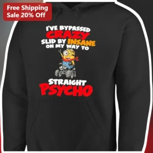 I've Bypassed Crazy Slid by Insane on My Way to Straight Psycho Minion Hoodie available at our Los Angeles warehouse