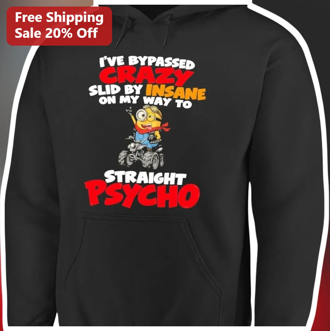 I've Bypassed Crazy Slid by Insane on My Way to Straight Psycho Minion Hoodie available at our Los Angeles warehouse