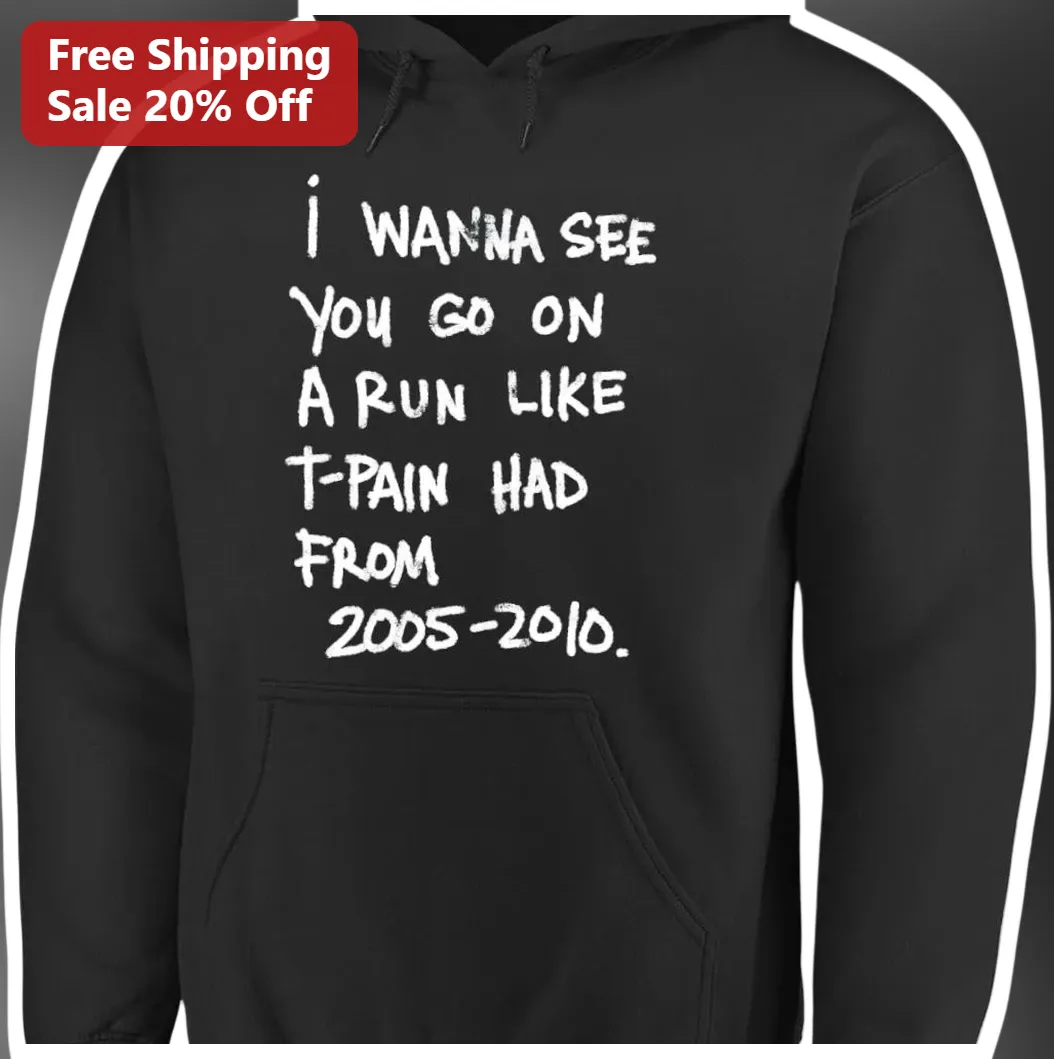 I Wanna See You Go On A Run Like T-Pain Had From 2005-2010 H — Los Angeles I Wanna See You Go On A Run Like T-Pain Had From 2005-2010 Hoodie available at our Los Angeles warehouse