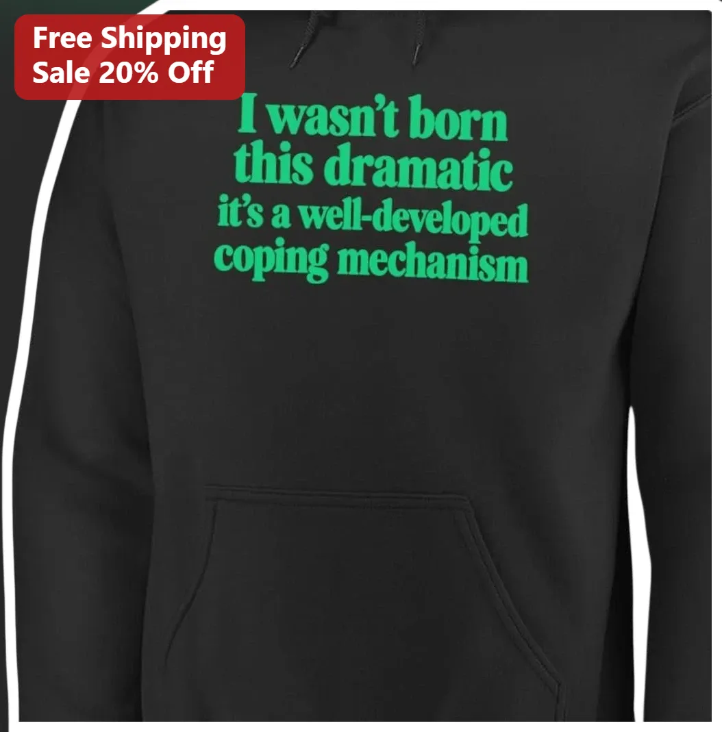 I Wasn't Born This Dramatic It's A Well-Developed Coping Mechanism Hoodie Sarcastic Funny Gift for W available at our Los Angeles warehouse