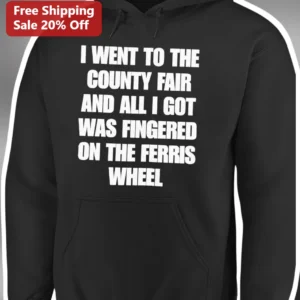 I Went To The County Fair And All I Got Was Fingered On The Ferris Wheel Funny Novelty Hoodie available at our Los Angeles warehouse