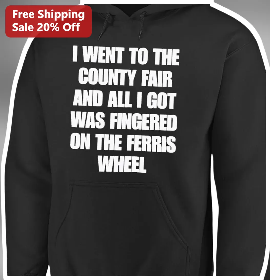 I Went To The County Fair And All I Got Was Fingered On The — Los Angeles I Went To The County Fair And All I Got Was Fingered On The Ferris Wheel Funny Novelty Hoodie available at our Los Angeles warehouse