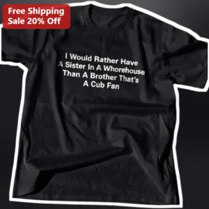 I Would Rather Have A Sister In A Whorehouse Than A Brother That's A Cub Fan Tee Funny Baseball Riva available at our Los Angeles warehouse