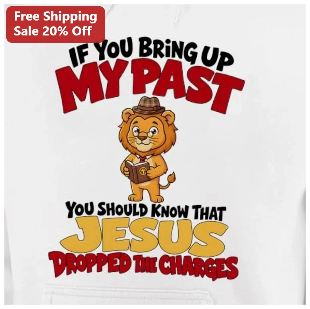 If You Bring Up My Past Jesus Dropped The Charges Christian — Los Angeles If You Bring Up My Past Jesus Dropped The Charges Christian Funny Lion Hoodie available at our Los Angeles warehouse