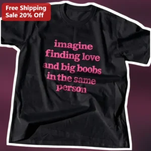 Imagine Finding Love And Big Boobs In The Same Person Funny Graphic Tee available at our Los Angeles warehouse
