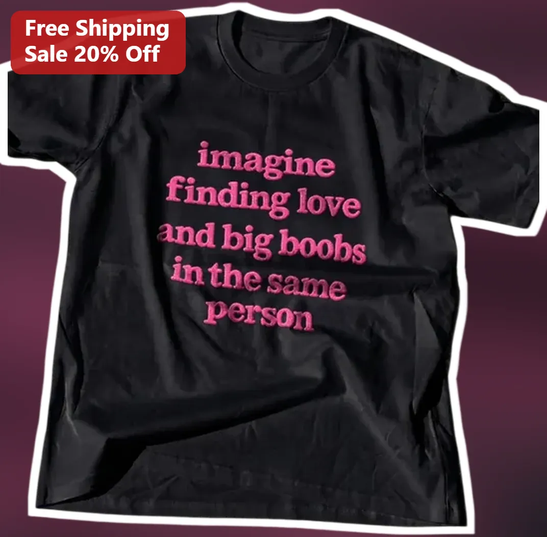 Imagine Finding Love And Big Boobs In The Same Person Funny — Los Angeles Imagine Finding Love And Big Boobs In The Same Person Funny Graphic Tee available at our Los Angeles warehouse