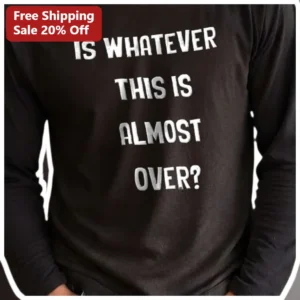 Is Whatever This Is Almost Over Long Sleeve Tee Funny Existential Quote Shirt available at our Los Angeles warehouse