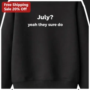 July Yeah They Sure Do Sweatshirt Funny July Birthday Gift Meme Crewneck available at our Los Angeles warehouse